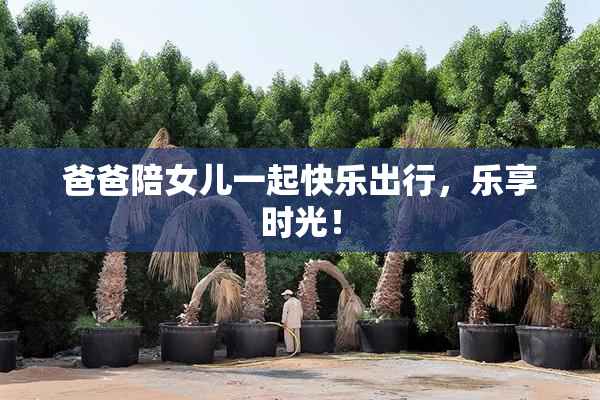 爸爸陪女儿一起快乐出行，乐享时光！