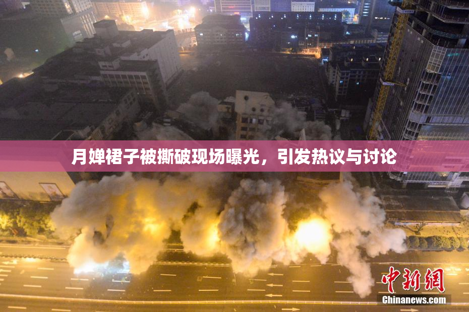 月婵裙子被撕破现场曝光，引发热议与讨论