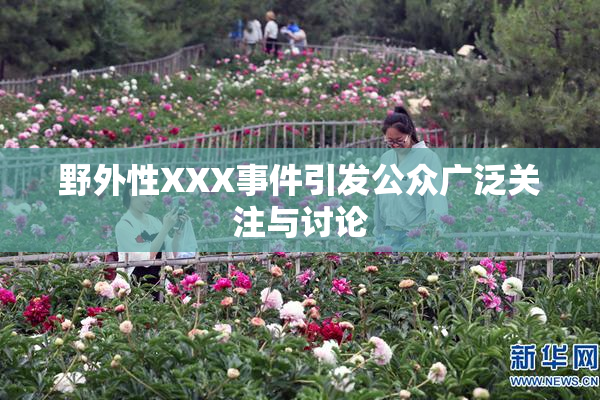 野外性XXX事件引发公众广泛关注与讨论