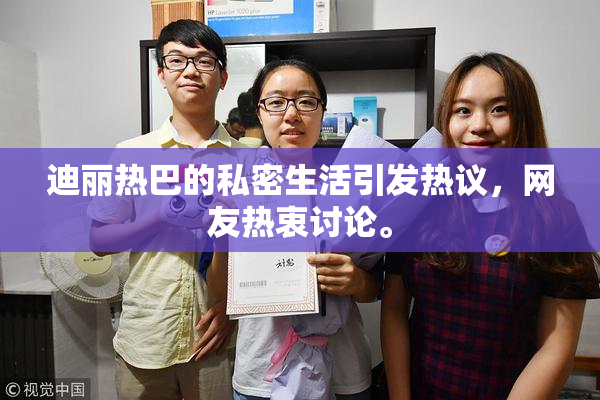 迪丽热巴的私密生活引发热议，网友热衷讨论。