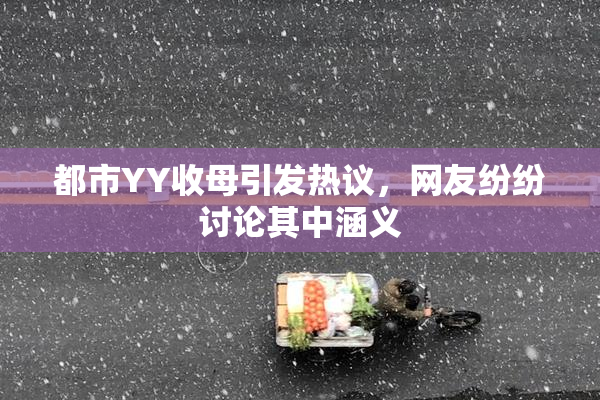 都市YY收母引发热议，网友纷纷讨论其中涵义