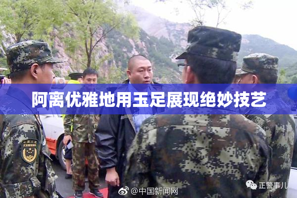 阿离优雅地用玉足展现绝妙技艺