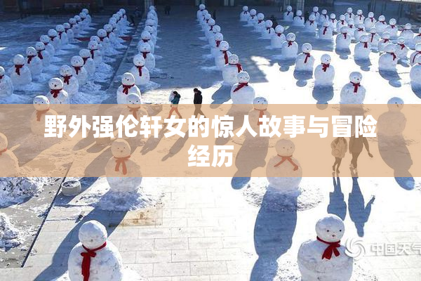 野外强伦轩女的惊人故事与冒险经历