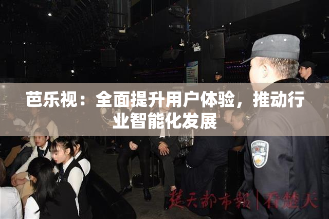 芭乐视：全面提升用户体验，推动行业智能化发展