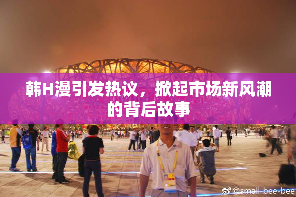 韩H漫引发热议，掀起市场新风潮的背后故事