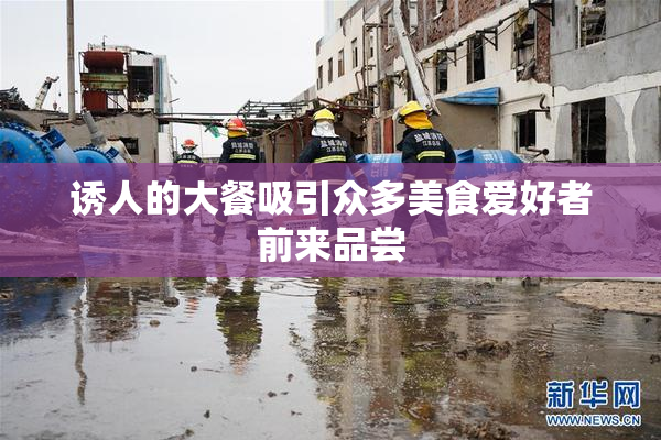 诱人的大餐吸引众多美食爱好者前来品尝