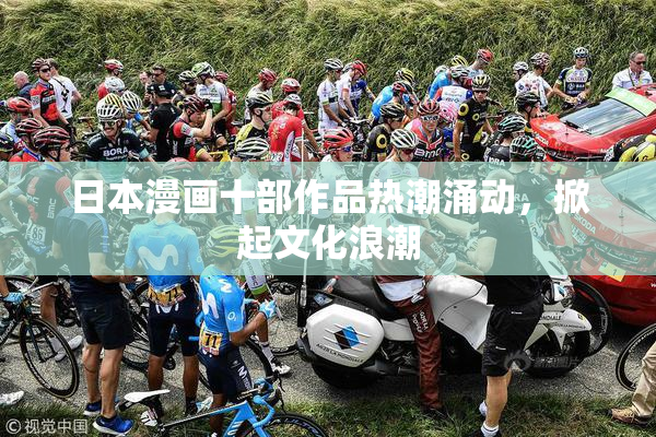 日本漫画十部作品热潮涌动，掀起文化浪潮
