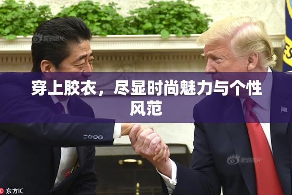 穿上胶衣，尽显时尚魅力与个性风范