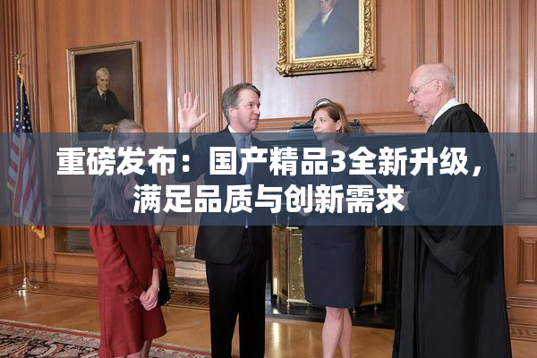 重磅发布：国产精品3全新升级，满足品质与创新需求
