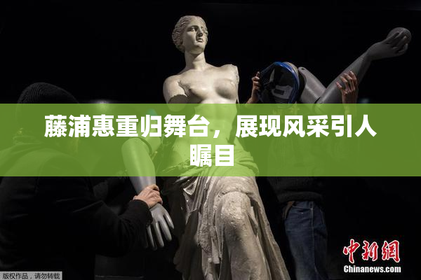 藤浦惠重归舞台，展现风采引人瞩目