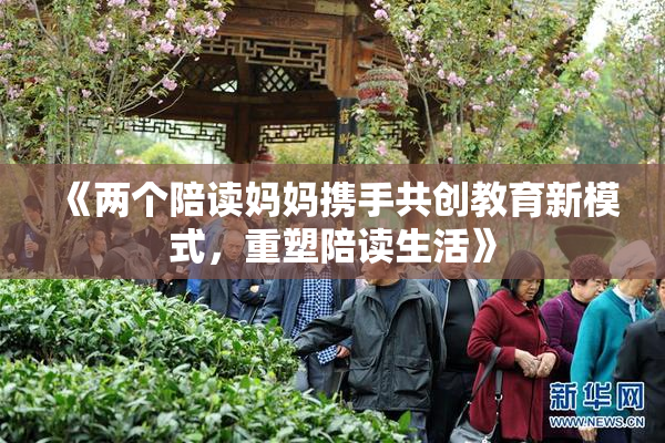 《两个陪读妈妈携手共创教育新模式，重塑陪读生活》