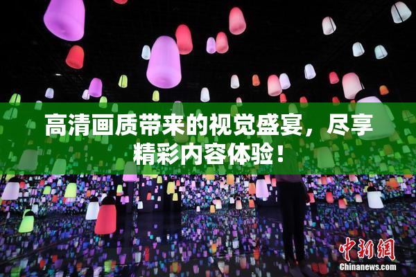 高清画质带来的视觉盛宴，尽享精彩内容体验！