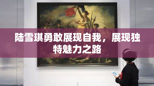 陆雪琪勇敢展现自我，展现独特魅力之路