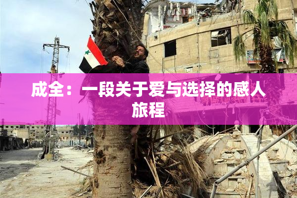 成全：一段关于爱与选择的感人旅程