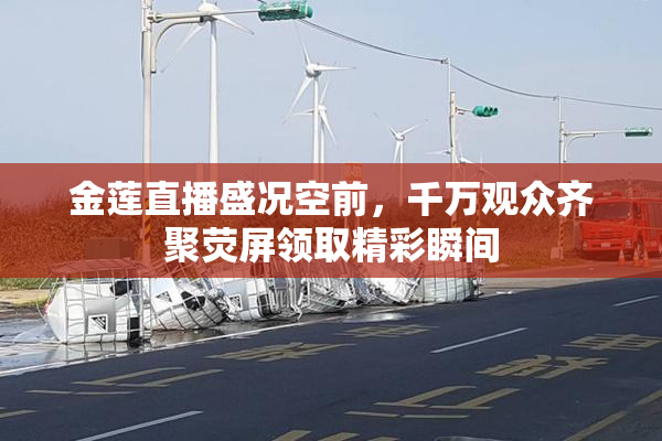 金莲直播盛况空前，千万观众齐聚荧屏领取精彩瞬间