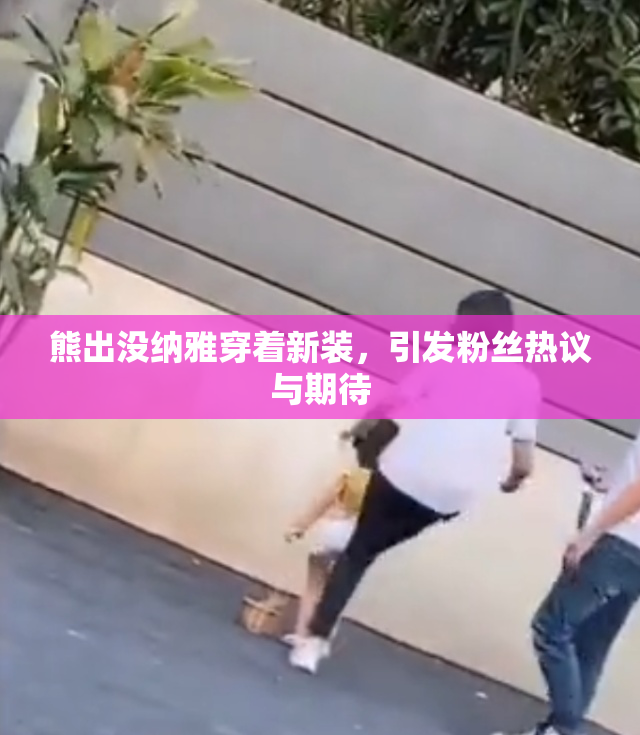 熊出没纳雅穿着新装，引发粉丝热议与期待