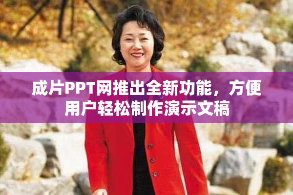 成片PPT网推出全新功能，方便用户轻松制作演示文稿