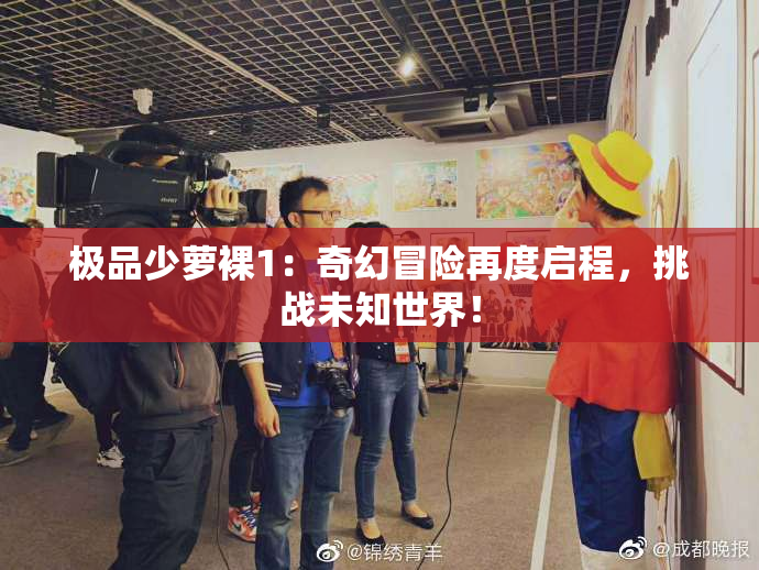 极品少萝裸1：奇幻冒险再度启程，挑战未知世界！