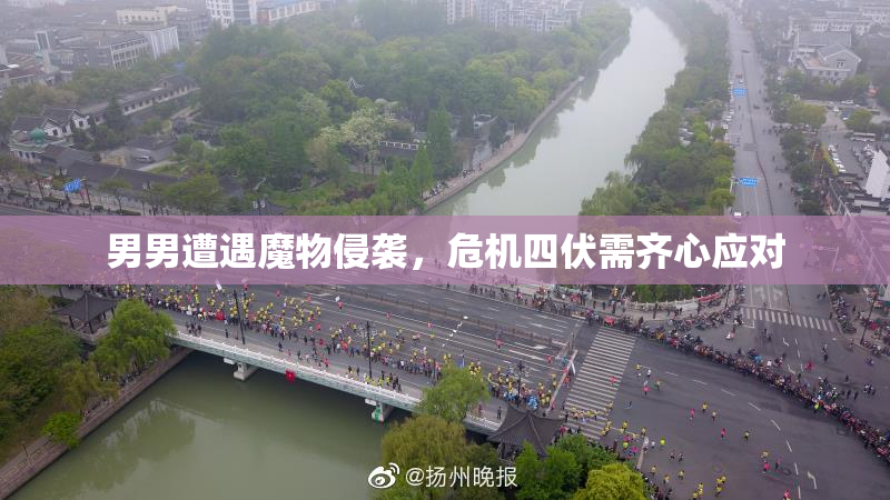 男男遭遇魔物侵袭，危机四伏需齐心应对