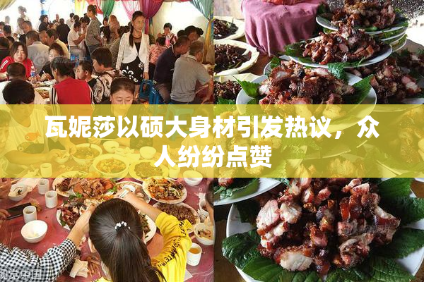 瓦妮莎以硕大身材引发热议，众人纷纷点赞