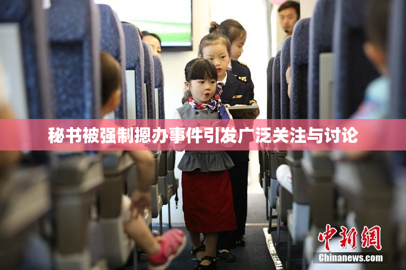 秘书被强制摁办事件引发广泛关注与讨论