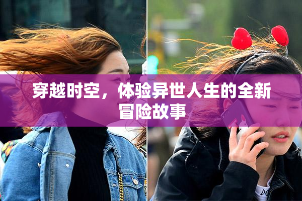 穿越时空，体验异世人生的全新冒险故事