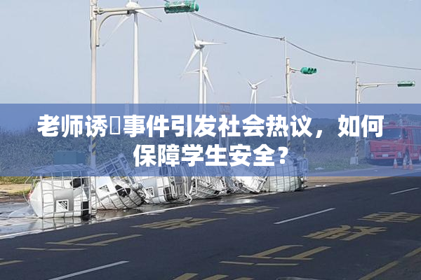 老师诱奷事件引发社会热议，如何保障学生安全？