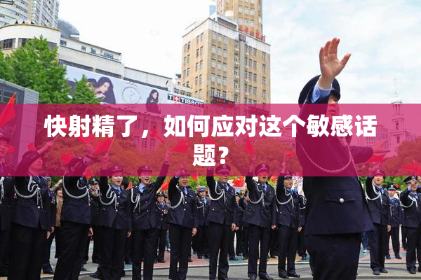 快射精了，如何应对这个敏感话题？