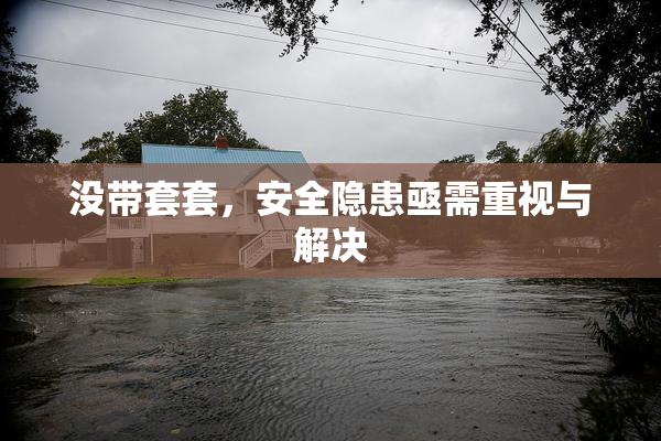 没带套套，安全隐患亟需重视与解决