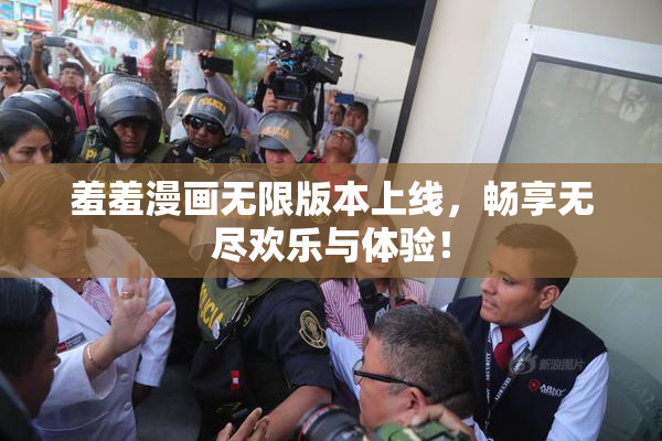 羞羞漫画无限版本上线，畅享无尽欢乐与体验！