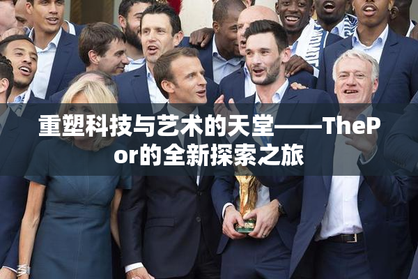 重塑科技与艺术的天堂——ThePor的全新探索之旅