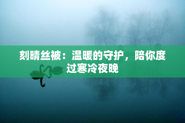 刻晴丝被：温暖的守护，陪你度过寒冷夜晚