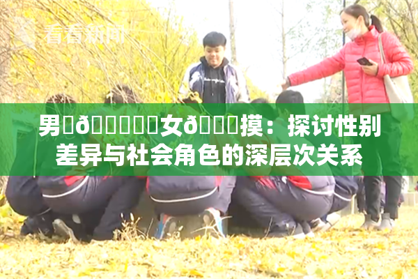 男‌🍌❌‌女🍑摸：探讨性别差异与社会角色的深层次关系