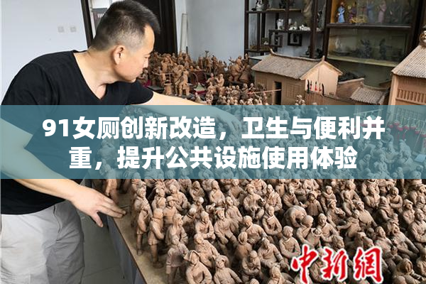 91女厕创新改造，卫生与便利并重，提升公共设施使用体验