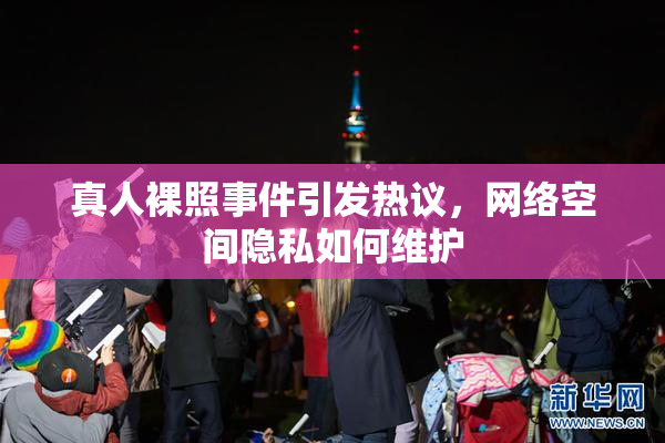 真人裸照事件引发热议，网络空间隐私如何维护