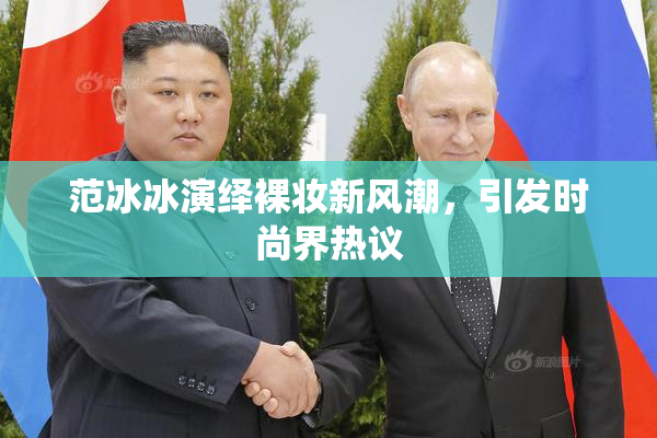 范冰冰演绎裸妆新风潮，引发时尚界热议