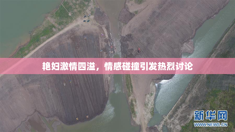 艳妇激情四溢，情感碰撞引发热烈讨论
