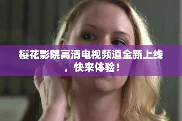 樱花影院高清电视频道全新上线，快来体验！