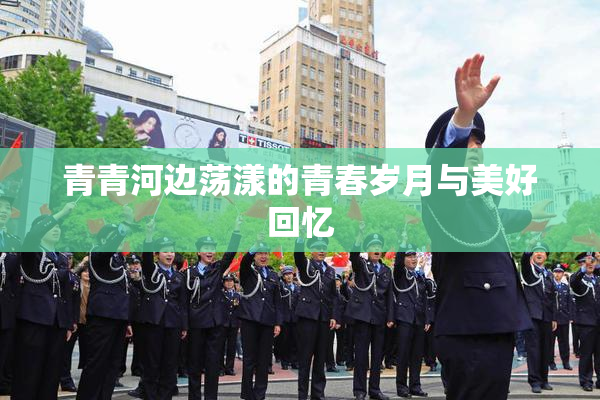 青青河边荡漾的青春岁月与美好回忆
