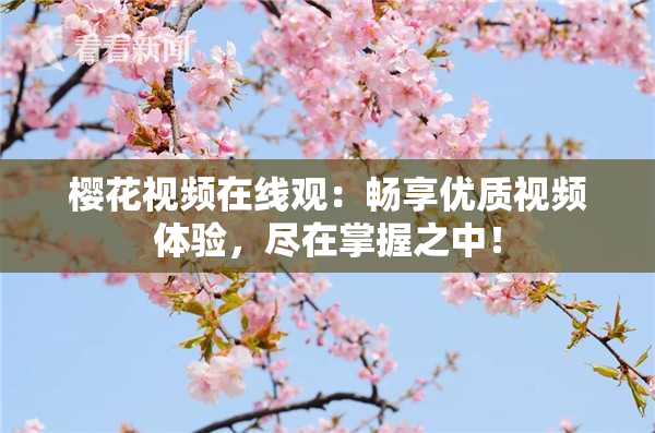 樱花视频在线观：畅享优质视频体验，尽在掌握之中！