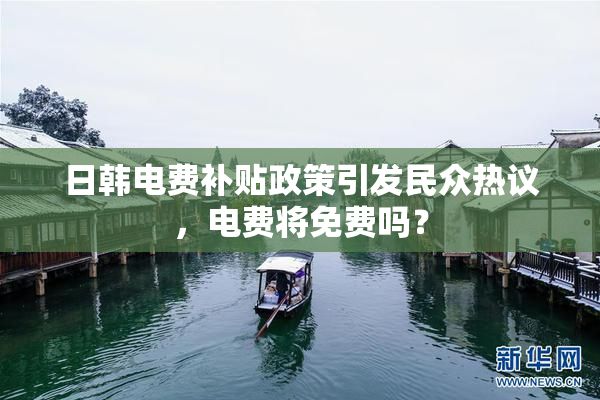 日韩电费补贴政策引发民众热议，电费将免费吗？