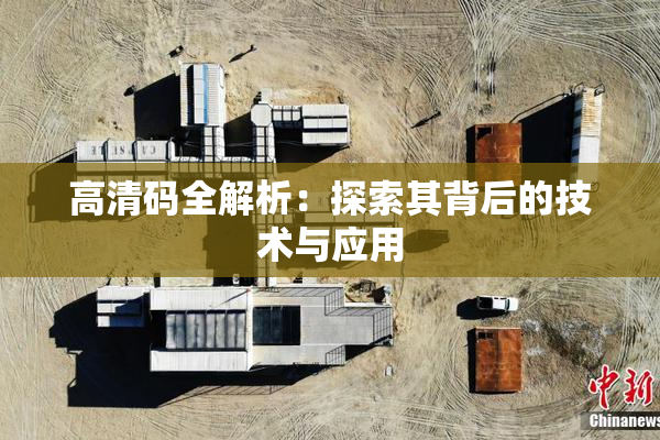 高清码全解析：探索其背后的技术与应用