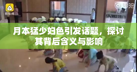 月本猛少妇色引发话题，探讨其背后含义与影响
