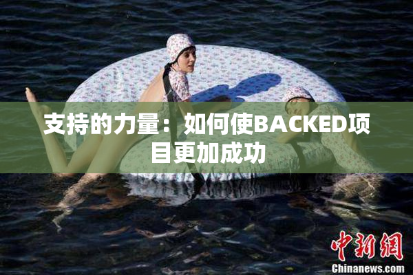 支持的力量：如何使BACKED项目更加成功