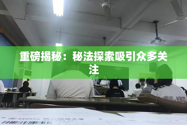 重磅揭秘：秘法探索吸引众多关注