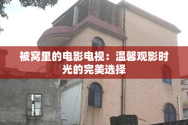 被窝里的电影电视：温馨观影时光的完美选择