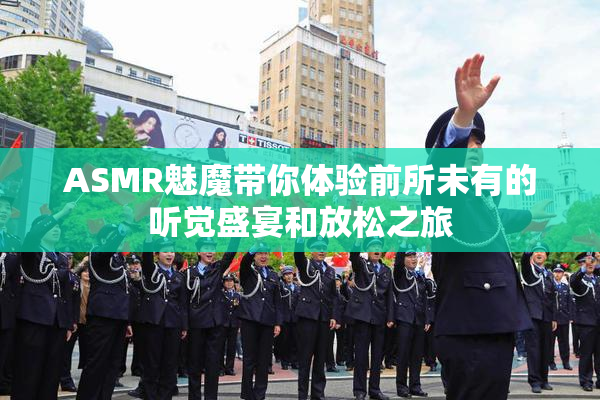 ASMR魅魔带你体验前所未有的听觉盛宴和放松之旅
