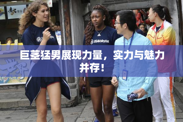 巨茎猛男展现力量，实力与魅力并存！