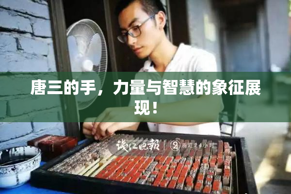 唐三的手，力量与智慧的象征展现！