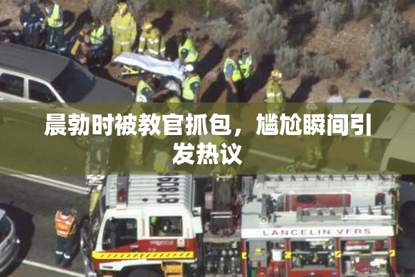 晨勃时被教官抓包，尴尬瞬间引发热议